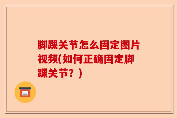脚踝关节怎么固定图片视频(如何正确固定脚踝关节？)-第1张图片-关节保镖