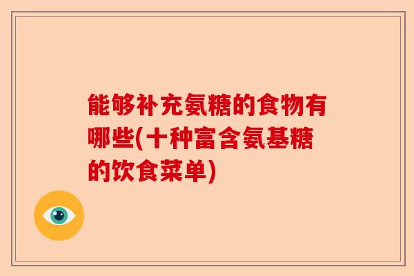 能够补充氨糖的食物有哪些(十种富含氨基糖的饮食菜单)-第1张图片-关节保镖