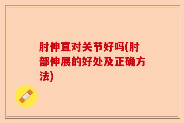 肘伸直对关节好吗(肘部伸展的好处及正确方法)-第1张图片-关节保镖