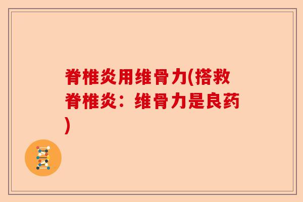 脊椎炎用维骨力(搭救脊椎炎：维骨力是良药)-第1张图片-关节保镖