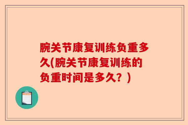 腕关节康复训练负重多久(腕关节康复训练的负重时间是多久？)