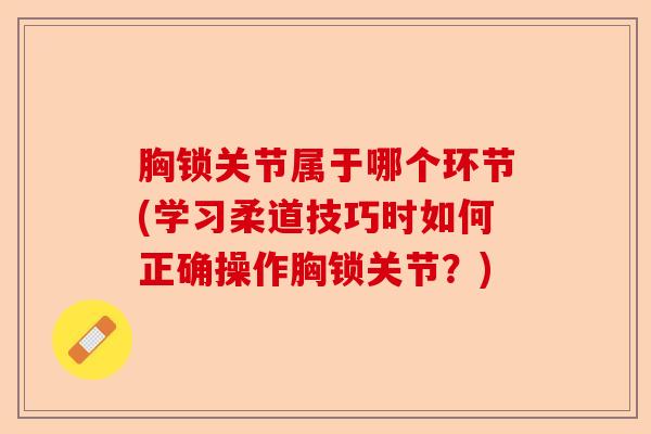 胸锁关节属于哪个环节(学习柔道技巧时如何正确操作胸锁关节？)-第1张图片-关节保镖