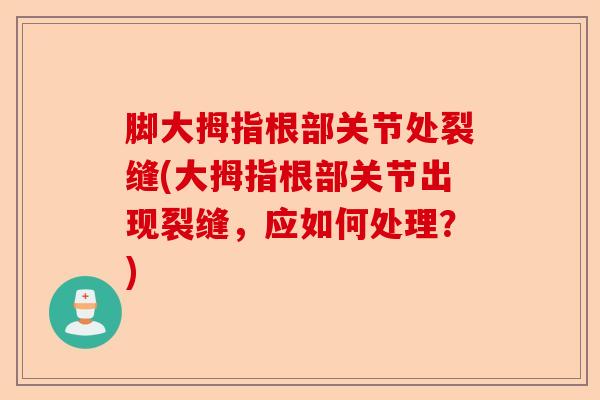 脚大拇指根部关节处裂缝(大拇指根部关节出现裂缝，应如何处理？)-第1张图片-关节保镖