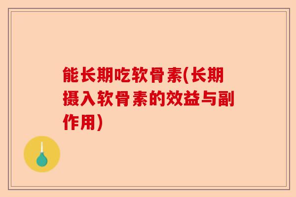 能长期吃软骨素(长期摄入软骨素的效益与副作用)-第1张图片-关节保镖