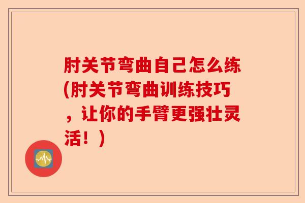 肘关节弯曲自己怎么练(肘关节弯曲训练技巧，让你的手臂更强壮灵活！)-第1张图片-关节保镖