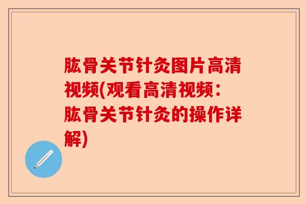 肱骨关节针灸图片高清视频(观看高清视频：肱骨关节针灸的操作详解)-第1张图片-关节保镖