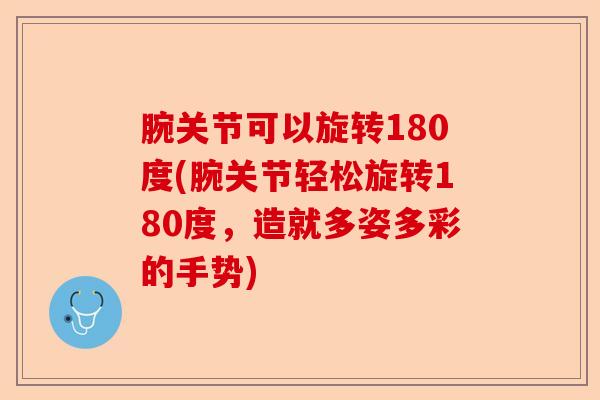 腕关节可以旋转180度(腕关节轻松旋转180度，造就多姿多彩的手势)-第1张图片-关节保镖