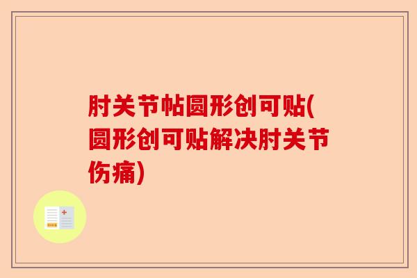 肘关节帖圆形创可贴(圆形创可贴解决肘关节伤痛)-第1张图片-关节保镖