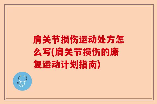 肩关节损伤运动处方怎么写(肩关节损伤的康复运动计划指南)-第1张图片-关节保镖