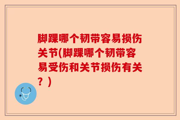 脚踝哪个韧带容易损伤关节(脚踝哪个韧带容易受伤和关节损伤有关？)-第1张图片-关节保镖