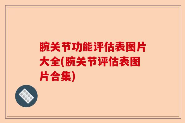 腕关节功能评估表图片大全(腕关节评估表图片合集)-第1张图片-关节保镖