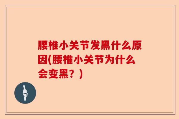 腰椎小关节发黑什么原因(腰椎小关节为什么会变黑？)-第1张图片-关节保镖