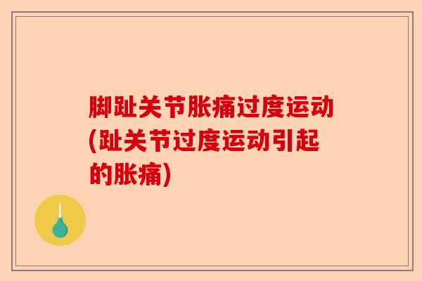 脚趾关节胀痛过度运动(趾关节过度运动引起的胀痛)-第1张图片-关节保镖