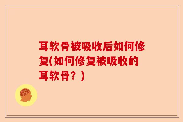 耳软骨被吸收后如何修复(如何修复被吸收的耳软骨？)-第1张图片-关节保镖