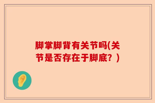 脚掌脚背有关节吗(关节是否存在于脚底？)-第1张图片-关节保镖