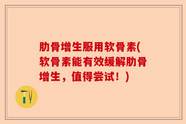 肋骨增生服用软骨素(软骨素能有效缓解肋骨增生，值得尝试！)-第1张图片-关节保镖