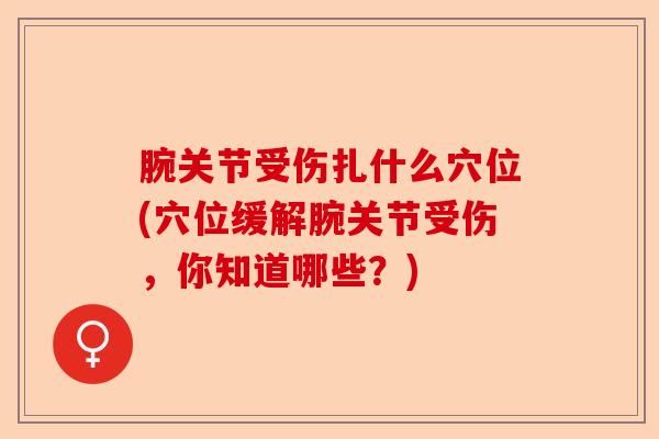 腕关节受伤扎什么穴位(穴位缓解腕关节受伤，你知道哪些？)-第1张图片-关节保镖