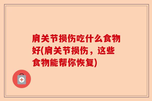 肩关节损伤吃什么食物好(肩关节损伤，这些食物能帮你恢复)-第1张图片-关节保镖