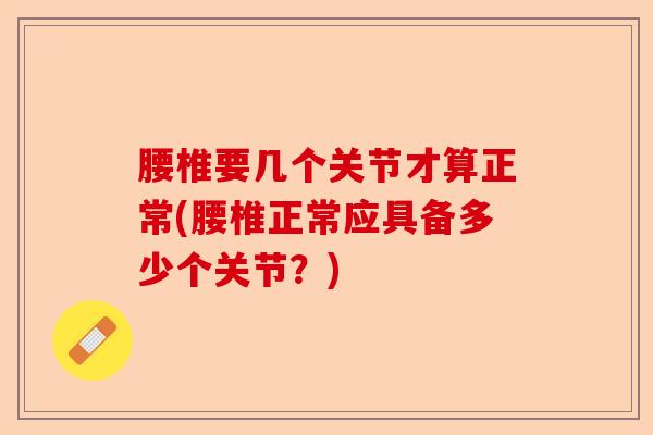 腰椎要几个关节才算正常(腰椎正常应具备多少个关节？)-第1张图片-关节保镖