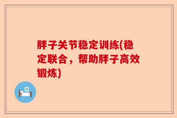 胖子关节稳定训练(稳定联合，帮助胖子高效锻炼)-第1张图片-关节保镖