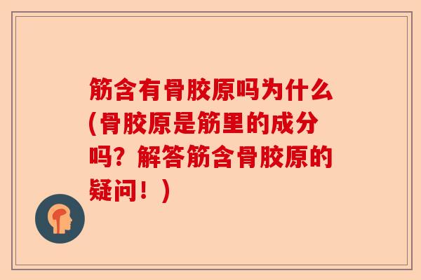 筋含有骨胶原吗为什么(骨胶原是筋里的成分吗？解答筋含骨胶原的疑问！)-第1张图片-关节保镖