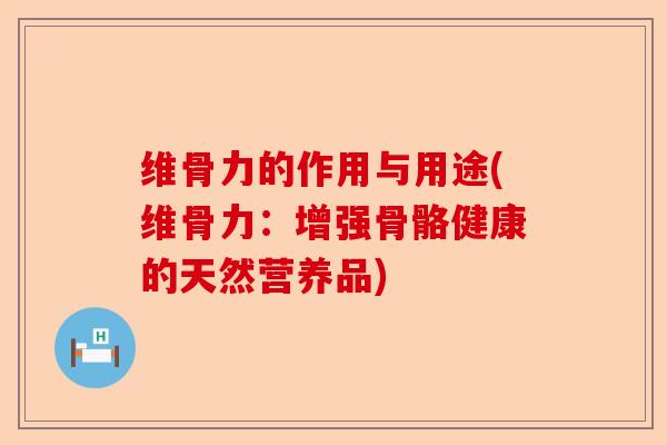 维骨力的作用与用途(维骨力：增强骨骼健康的天然营养品)-第1张图片-关节保镖