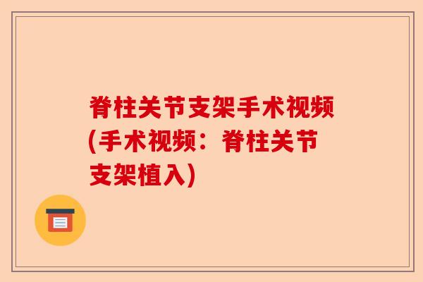 脊柱关节支架手术视频(手术视频：脊柱关节支架植入)-第1张图片-关节保镖