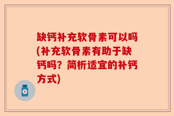 缺钙补充软骨素可以吗(补充软骨素有助于缺钙吗？简析适宜的补钙方式)-第1张图片-关节保镖