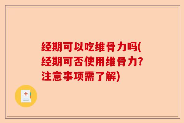 经期可以吃维骨力吗(经期可否使用维骨力？注意事项需了解)-第1张图片-关节保镖