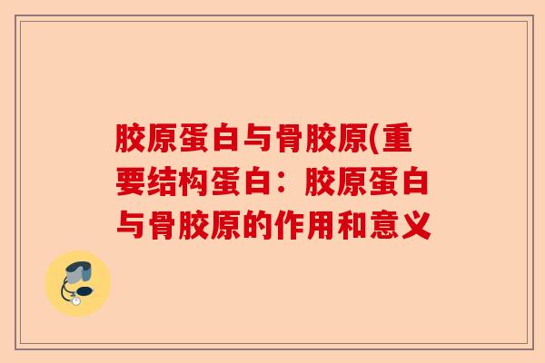 胶原蛋白与骨胶原(重要结构蛋白：胶原蛋白与骨胶原的作用和意义-第1张图片-关节保镖