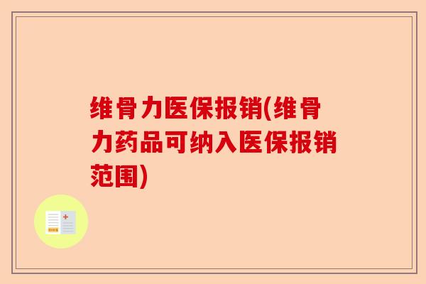 维骨力医保报销(维骨力药品可纳入医保报销范围)-第1张图片-关节保镖