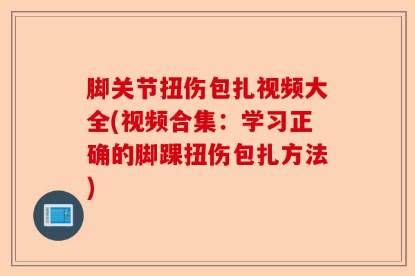 脚关节扭伤包扎视频大全(视频合集：学习正确的脚踝扭伤包扎方法)-第1张图片-关节保镖