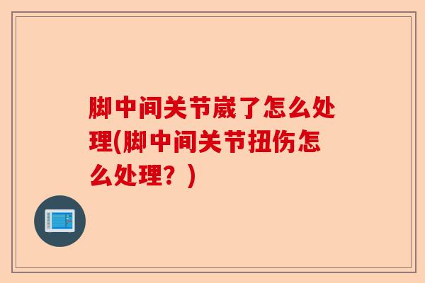 脚中间关节崴了怎么处理(脚中间关节扭伤怎么处理？)-第1张图片-关节保镖