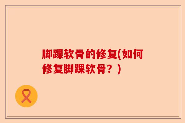 脚踝软骨的修复(如何修复脚踝软骨？)-第1张图片-关节保镖