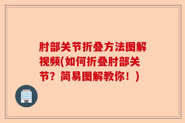 肘部关节折叠方法图解视频(如何折叠肘部关节？简易图解教你！)-第1张图片-关节保镖