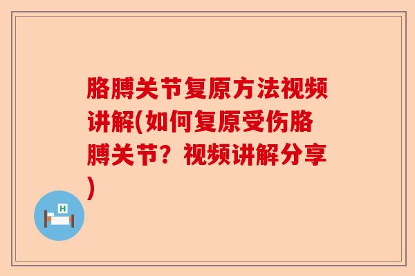 胳膊关节复原方法视频讲解(如何复原受伤胳膊关节？视频讲解分享)-第1张图片-关节保镖