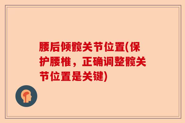 腰后倾髋关节位置(保护腰椎，正确调整髋关节位置是关键)-第1张图片-关节保镖