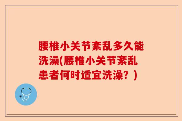 腰椎小关节紊乱多久能洗澡(腰椎小关节紊乱患者何时适宜洗澡？)-第1张图片-关节保镖