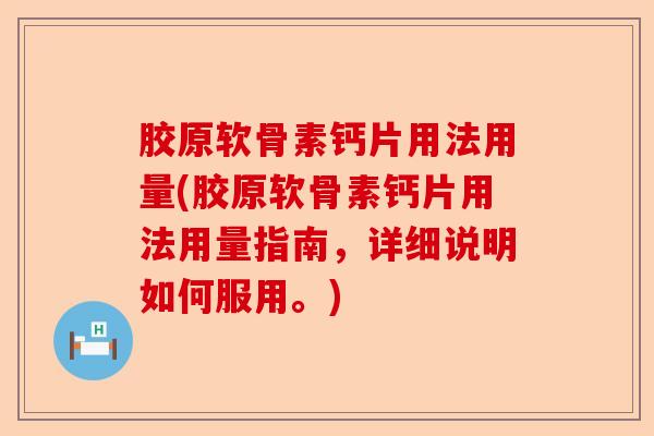 胶原软骨素钙片用法用量(胶原软骨素钙片用法用量指南，详细说明如何服用。)-第1张图片-关节保镖