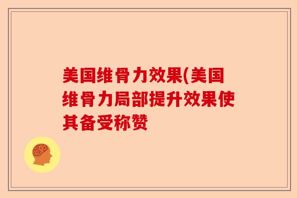 美国维骨力效果(美国维骨力局部提升效果使其备受称赞-第1张图片-关节保镖