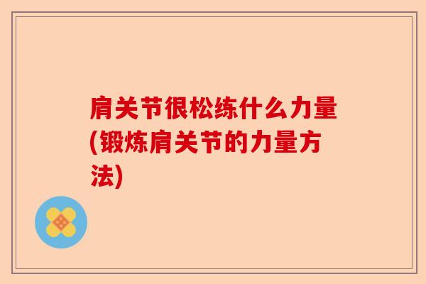 肩关节很松练什么力量(锻炼肩关节的力量方法)-第1张图片-关节保镖