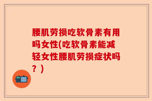 腰肌劳损吃软骨素有用吗女性(吃软骨素能减轻女性腰肌劳损症状吗？)-第1张图片-关节保镖