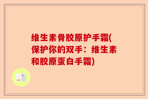 维生素骨胶原护手霜(保护你的双手：维生素和胶原蛋白手霜)-第1张图片-关节保镖