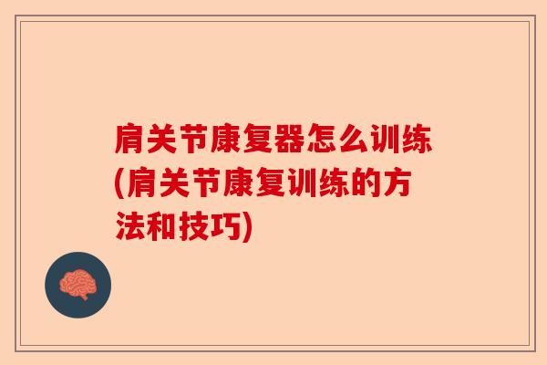 肩关节康复器怎么训练(肩关节康复训练的方法和技巧)-第1张图片-关节保镖