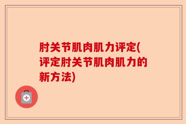 肘关节肌肉肌力评定(评定肘关节肌肉肌力的新方法)-第1张图片-关节保镖