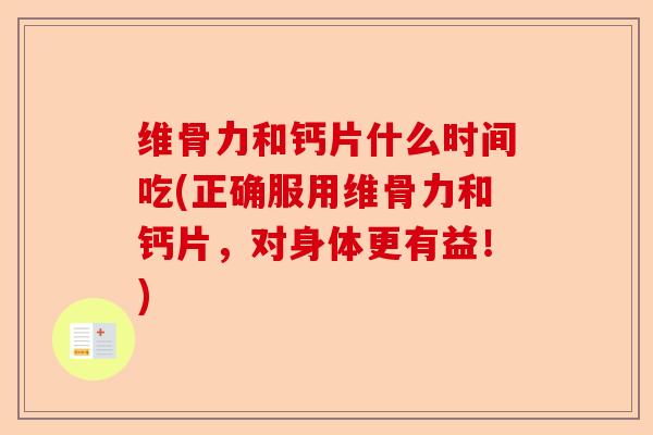 维骨力和钙片什么时间吃(正确服用维骨力和钙片，对身体更有益！)-第1张图片-关节保镖