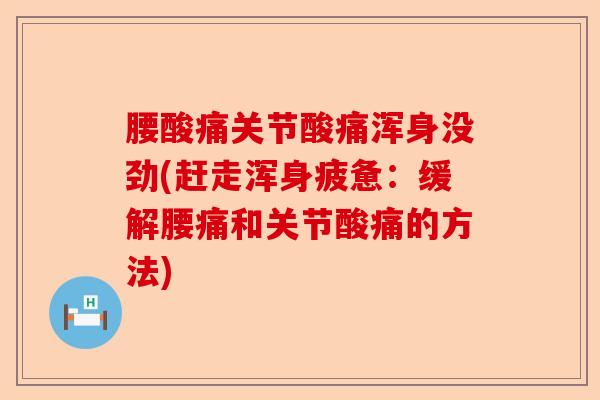 腰酸痛关节酸痛浑身没劲(赶走浑身疲惫：缓解腰痛和关节酸痛的方法)-第1张图片-关节保镖