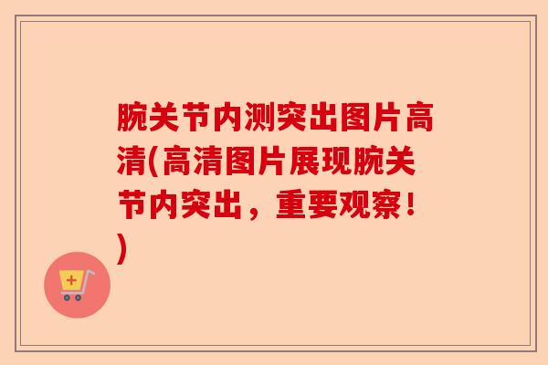 腕关节内测突出图片高清(高清图片展现腕关节内突出，重要观察！)-第1张图片-关节保镖