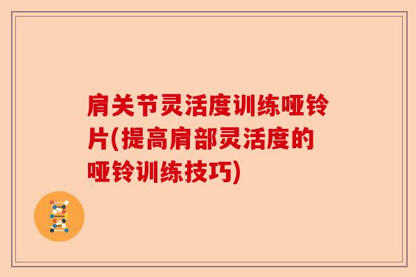 肩关节灵活度训练哑铃片(提高肩部灵活度的哑铃训练技巧)-第1张图片-关节保镖