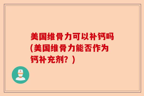 美国维骨力可以补钙吗(美国维骨力能否作为钙补充剂？)-第1张图片-关节保镖
